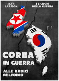 Title: Corea in Guerra. Alle radici dell'odio, Author: Kay Larsson