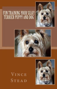 Title: Fun Training your Silky Terrier Puppy and Dog, Author: Vince Stead