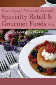 Title: How to Open a Financially Successful Specialty Retail & Gourmet Foods Shop, Author: Sharon L. Fullen