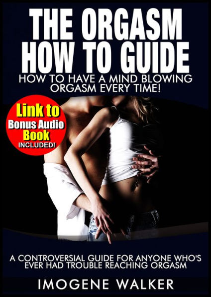 The Orgasm How to Guide - How to Have Mind Blowing Orgasms Every Time! *LINK TO BONUS AUDIO BOOK INCLUDED*