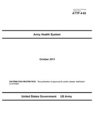 Title: Army Tactics, Techniques, and Procedures ATTP 4-02 Army Health System, Author: United States Government US Army