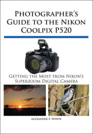 Title: Photographer's Guide to the Nikon Coolpix P520, Author: Alexander White