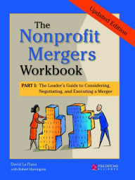 Title: The Nonprofit Mergers Workbook Part I: The Leader’s Guide to Considering, Negotiating, and Executing a Merger, Author: David La Piana