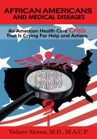 Title: African Americans and Medical Diseases: An American Health Care Crisis That Is Crying For Help and Actions, Author: Valiere Alcena