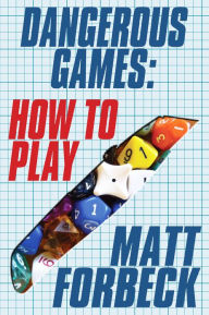 Title: Dangerous Games: How to Play, Author: Matt Forbeck