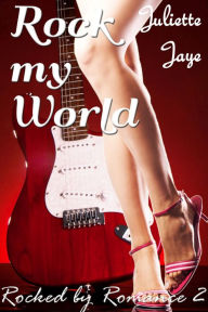 Title: Rock My World (Rocked by Romance 2) (Rock Star Erotic Romance), Author: Juliette Jaye