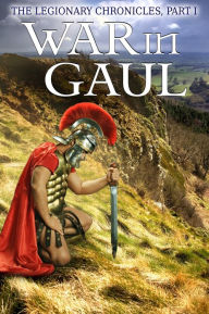 Title: The Legionary Chronicles (Part 1): War In Gaul, Author: Adam Nichols