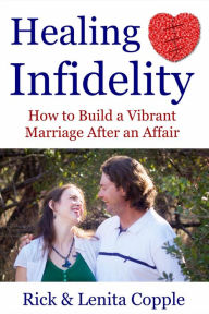 Title: Healing Infidelity: How to Build a Vibrant Marriage After an Affair, Author: Rick Copple