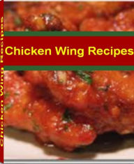Title: Chicken Wing Recipes: Easy Chicken Recipes That The Whole Family Will Love With This Mouth-Watering Cookbook On Spicy Chicken Wings, Buffalo Chicken Wings, Deep Fried Chicken Wings, Teriyaki Chicken Wings, Pepper Chicken Wings, Author: Reginald Sims