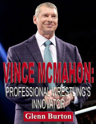 Title: Vince McMahon: Professional Wrestling's Innovator, Author: Glenn Burton