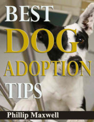 Title: Best Dog Adoption Tips, Author: Phillip Maxwell