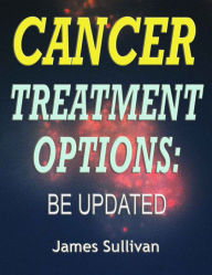 Title: Cancer Treatment Options: Be Updated, Author: James Sullivan