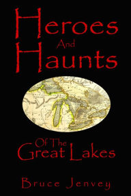 Title: Heroes And Haunts Of The Great Lakes, Author: Bruce Jenvey