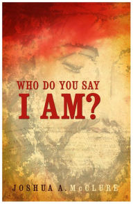 Title: Who Do You Say I Am?, Author: Joshua A. McClure