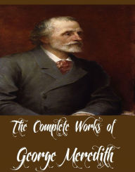 Title: The Complete Works of George Meredith (26 Complete Works of George Meredith Including The Egoist, The Amazing Marriage, The Tragic Comedians, The Shaving of Shagpat, Miscellaneous Prose, One of Our Conquerors, Evan Harrington, Farina, And More), Author: George Meredith