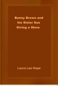 Title: Bunny Brown and his Sister Sue Giving a Show, Author: Laura Lee Hope