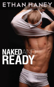Title: Naked and Ready (A Hot Gay Sex Story), Author: Ethan Haney