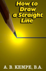 Title: How to Draw a Straight Line: A Lecture on Linkages (Illustrated), Author: A. B. KEMPE