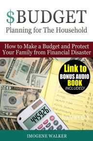 Title: Budget Planning for The Household - How to Make a Budget and Protect Your Family from Financial Disaster! **LINK TO BONUS AUDIO INCLUDED**, Author: Imogene Walker