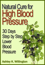 Title: Natural Cure for High Blood Pressure: 30 Days Step by Step Lower Blood Pressure, Author: Ashley K. Willington