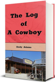 Title: The Log of a Cowboy A Narrative of the Old Trail Days (Illustrated), Author: Andy Adams