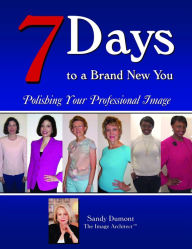 Title: 7 Days to a Brand New You: Polishing Your Professional Image (for WOMEN)., Author: Sandy Dumont