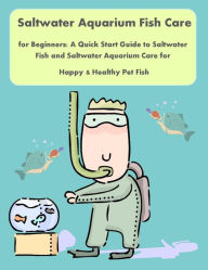 Title: Saltwater Aquarium Fish Care for Beginners: A Quick Start Guide to Saltwater Fish and Saltwater Aquarium Care for Happy & Healthy Pet Fish, Author: Nancy Copeland