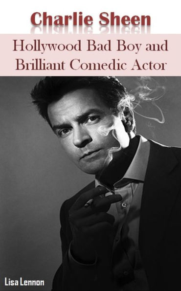 Charlie Sheen: Hollywood Bad Boy and Brilliant Comedic Actor