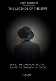 Title: The Legends of the Jews : Bible Times and Characters from the Creation to Jacob, Volume I (Illustrated), Author: Louis Ginzberg