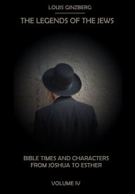 Title: The Legends of the Jews : Bible Times and Characters from Joshua to Esther, Volume IV (Illustrated), Author: Louis Ginzberg