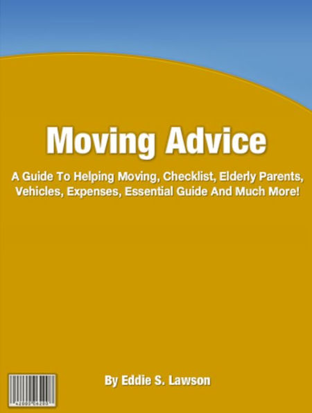 Moving Advice: A Guide To Helping Moving, Checklist, Elderly Parents, Vehicles, Expenses, Essential Guide And Much More!