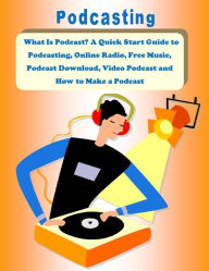 Title: What Is Podcast? A Quick Start Guide to Podcasting, Online Radio, Free Music, Podcast Download, Video Podcast and How to Make a Podcast, Author: John Beckstrom