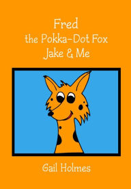 Title: Fred the Pokka-Dot Fox Jake & Me, Author: Gail Holmes