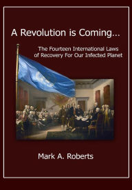 Title: A Revolution is Coming… The Fourteen International Laws of Recovery For Our Infected Planet, Author: Mark A. Roberts