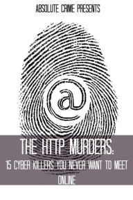 Title: The HTTP Murders: 15 Cyber Killers You Never Want to Meet Online, Author: William Webb