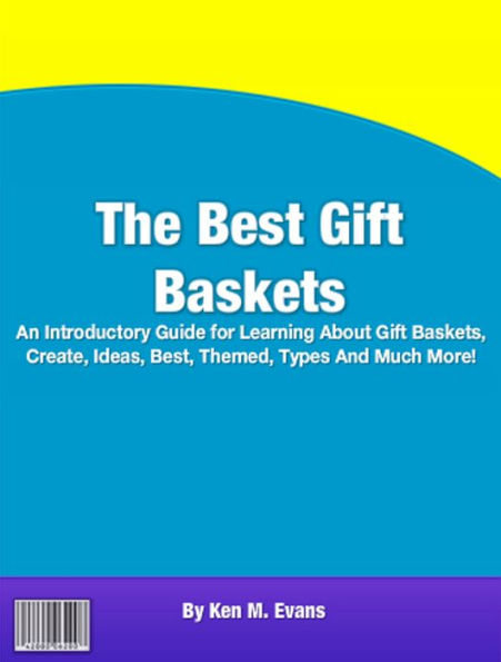 The Best Gift Baskets: An Introductory Guide for Learning About Gift Baskets, Create, Ideas, Best, Themed, Types And Much More!