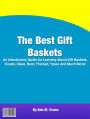 The Best Gift Baskets: An Introductory Guide for Learning About Gift Baskets, Create, Ideas, Best, Themed, Types And Much More!