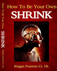 Title: How To Be Your Own SHRINK, Author: regan forston