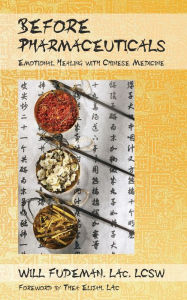 Title: Before Pharmaceuticals: Emotional Healing with Chinese Medicine, Author: Will Fudeman