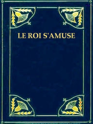 Title: Le Roi s'amuse, Author: Victor Hugo