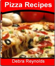 Title: Pizza Recipes: The Only Pizza Compendium You'll Ever Need For Making The Best Veggie Pizza, Zucchini on Pizza, Cheese Crust Pizza, Fruit Pizza and More, Author: Debra Reynolds