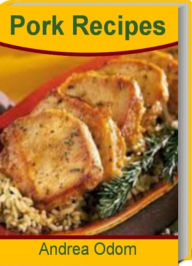 Title: Pork Recipes: Quick and Easy Ground Pork Recipes, Spiced Pork Chops, Secrets to Concocting Mouth-Watering Pork Tenderloin Marinade and More, Author: Andrea Odom