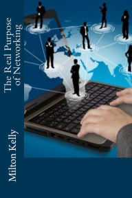 Title: The Real Purpose Of Networking, Author: Milton Kelly