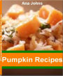 Pumpkin Recipes: Scrumptious Pumpkin Dessert Recipes, Pumpkin Soup Recipe, Pumpkin Tarts, Pumpkin Oatmeal, Pumpkin Pie and More