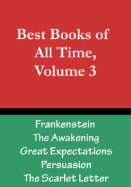 Title: Best Books of All Time, Vol. 3: Frankenstein by Mary Shelley, The Awakening by Kate Chopin, Great Expectations by Charles Dickens, Persuasion by Jane Austen, The Scarlet Letter by Nathaniel Hawthorne, Author: Chris Christopher