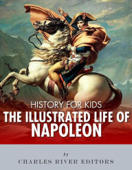 Title: History for Kids: The Illustrated Life of Napoleon Bonaparte, Author: Charles River Editors