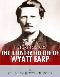 Title: History for Kids: The Illustrated Life of Wyatt Earp, Author: Charles River Editors
