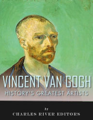 Title: History's Greatest Artists: The Life and Legacy of Vincent van Gogh, Author: Charles River Editors