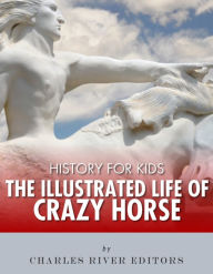 Title: History for Kids: The Illustrated Life of Crazy Horse, Author: Charles River Editors