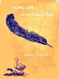Title: Home Life on an Ostrich Farm, Author: Annie Martin